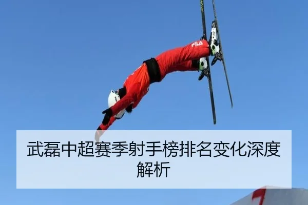 武磊中超赛季射手榜排名变化深度解析